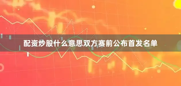 配资炒股什么意思双方赛前公布首发名单