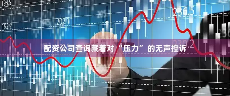 配资公司查询藏着对 “压力” 的无声控诉