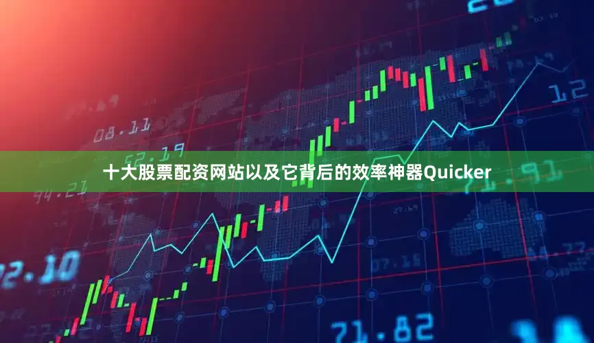 十大股票配资网站以及它背后的效率神器Quicker