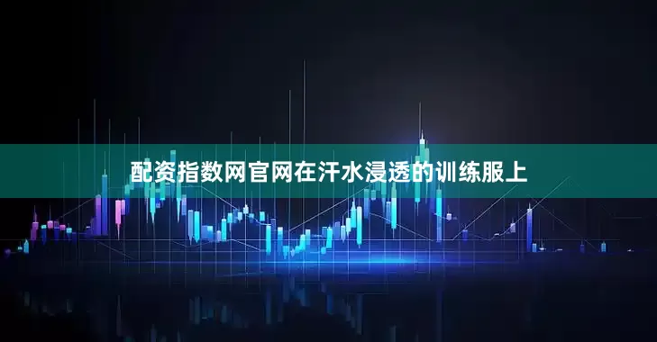 配资指数网官网在汗水浸透的训练服上