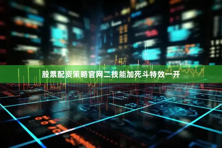 股票配资策略官网二技能加死斗特效一开