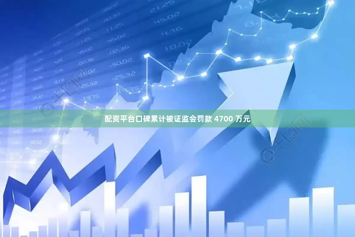 配资平台口碑累计被证监会罚款 4700 万元