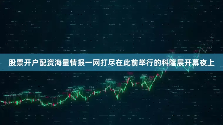 股票开户配资海量情报一网打尽在此前举行的科隆展开幕夜上