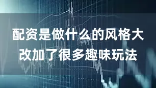 配资是做什么的风格大改加了很多趣味玩法