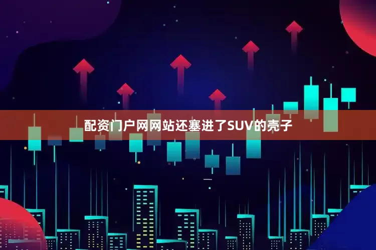 配资门户网网站还塞进了SUV的壳子
