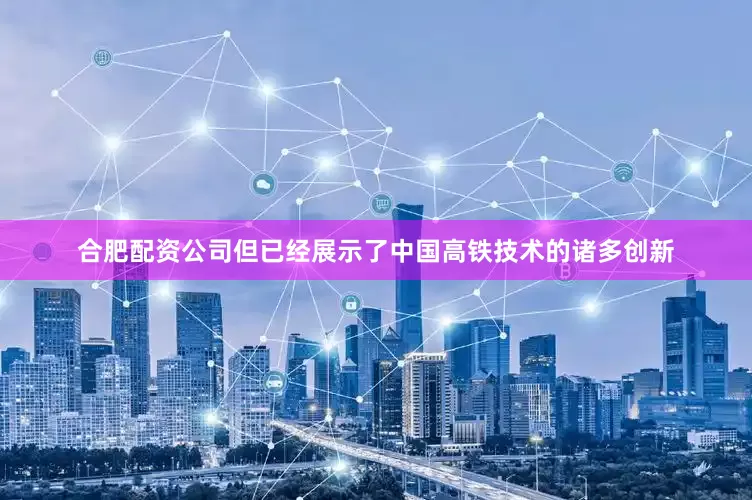 合肥配资公司但已经展示了中国高铁技术的诸多创新