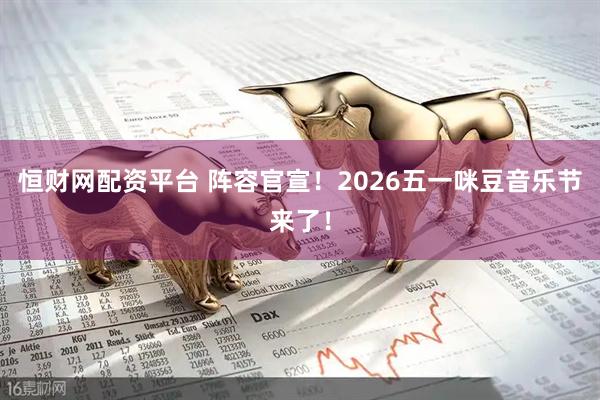 恒财网配资平台 阵容官宣!2026五一咪豆音乐节来了!