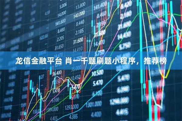 龙信金融平台 肖一千题刷题小程序,推荐榜