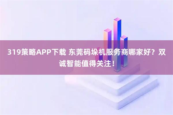 319策略APP下载 东莞码垛机服务商哪家好？双诚智能值得关注！