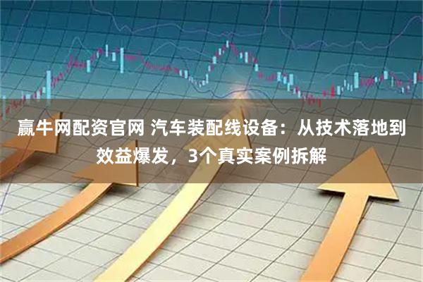 赢牛网配资官网 汽车装配线设备：从技术落地到效益爆发，3个真实案例拆解