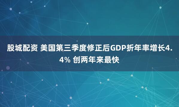 股城配资 美国第三季度修正后GDP折年率增长4.4% 创两年来最快
