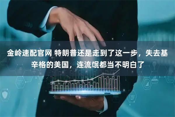 金岭速配官网 特朗普还是走到了这一步,失去基辛格的美国,连流氓都当不明白了