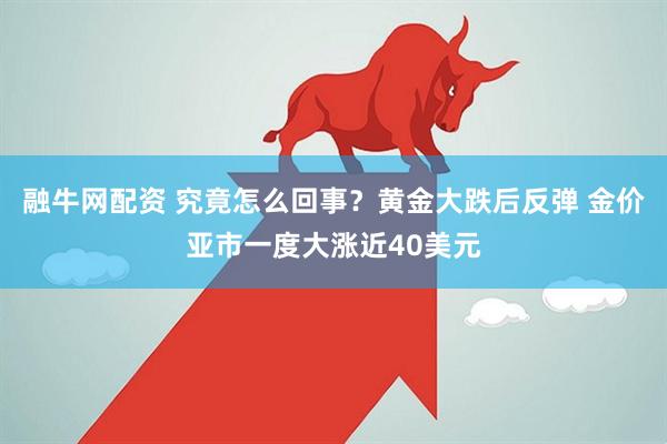 融牛网配资 究竟怎么回事？黄金大跌后反弹 金价亚市一度大涨近40美元